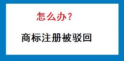 商標(biāo)被駁回怎么辦